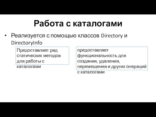 Работа с каталогами Реализуется с помощью классов Directory и DirectoryInfo Предоставляет