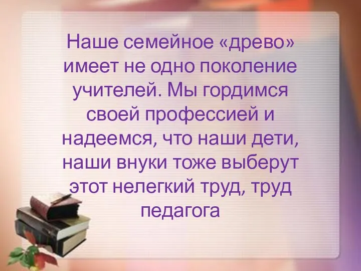 Наше семейное «древо» имеет не одно поколение учителей. Мы гордимся своей