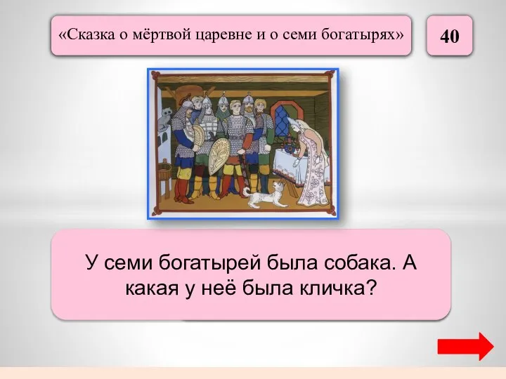 40 Соколко У семи богатырей была собака. А какая у неё была кличка?