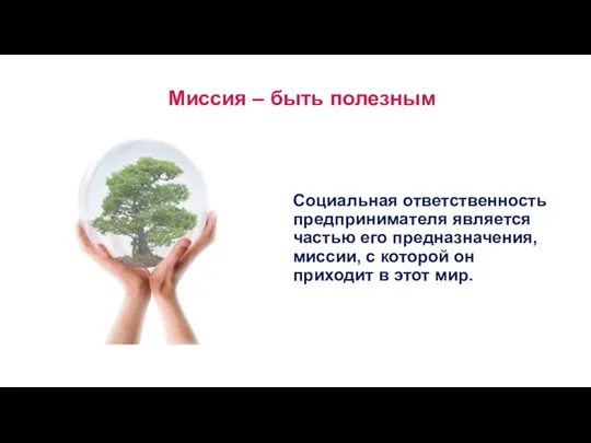 Миссия – быть полезным Социальная ответственность предпринимателя является частью его предназначения,