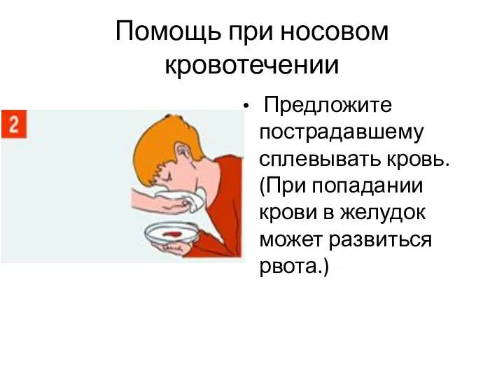 Помощь при носовом кровотечении Предложите пострадавшему сплевывать кровь. (При попадании крови в желудок может развиться рвота.)