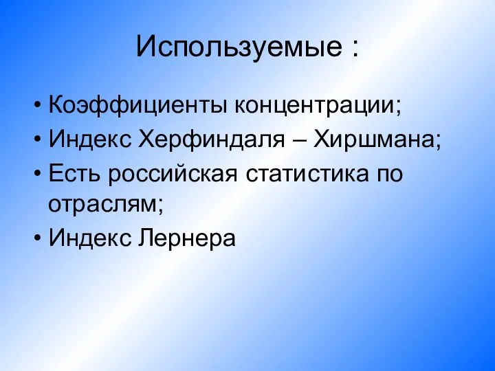 Используемые : Коэффициенты концентрации; Индекс Херфиндаля – Хиршмана; Есть российская статистика по отраслям; Индекс Лернера