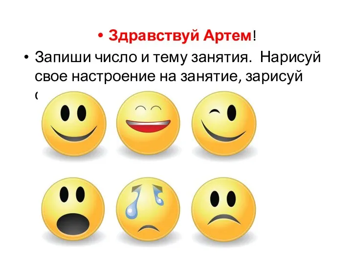 Здравствуй Артем! Запиши число и тему занятия. Нарисуй свое настроение на занятие, зарисуй смайл.