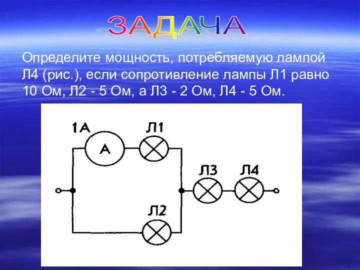 ЗАДАЧА Определите мощность, потребляемую лампой Л4 (рис.), если сопротивление лампы Л1