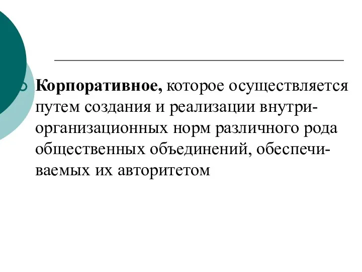 Корпоративное, которое осуществляется путем создания и реализации внутри-организационных норм различного рода общественных объединений, обеспечи-ваемых их авторитетом