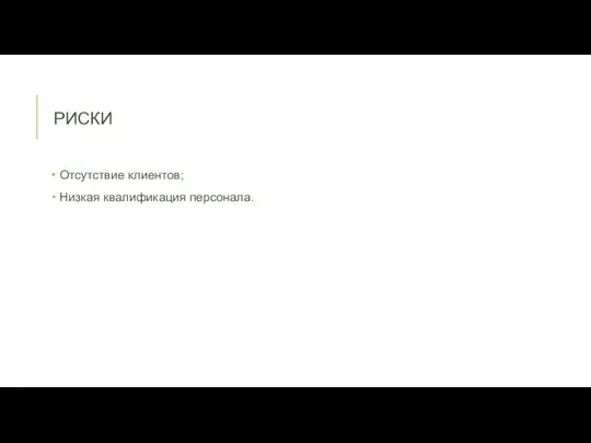 РИСКИ Отсутствие клиентов; Низкая квалификация персонала.