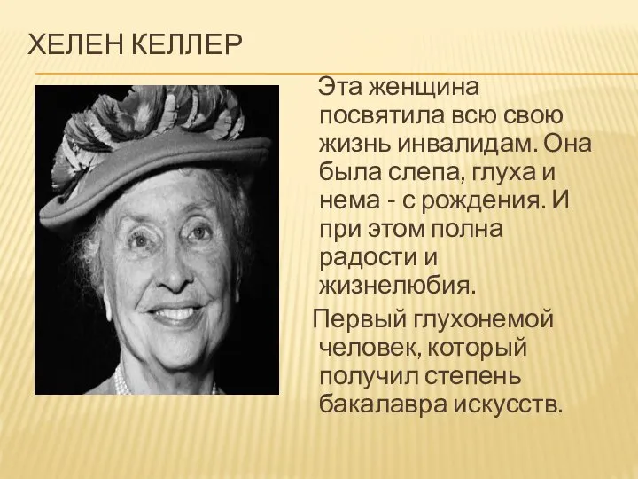 ХЕЛЕН КЕЛЛЕР Эта женщина посвятила всю свою жизнь инвалидам. Она была