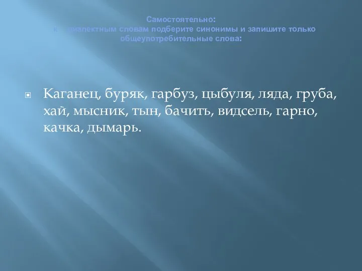 Самостоятельно: к диалектным словам подберите синонимы и запишите только общеупотребительные слова: