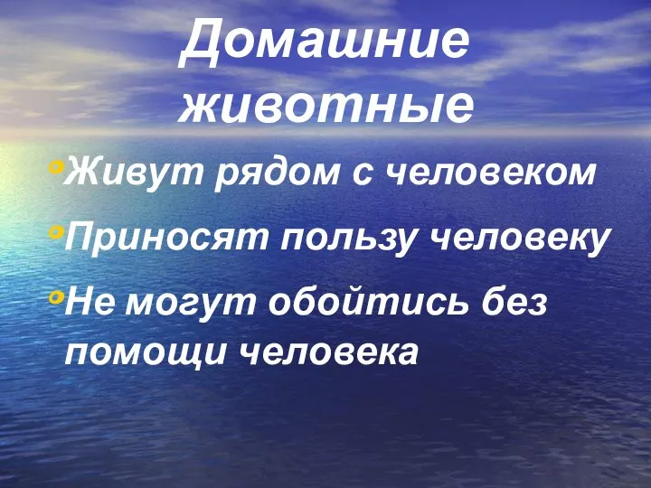 Домашние животные Живут рядом с человеком Приносят пользу человеку Не могут обойтись без помощи человека