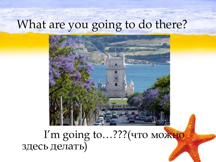 What are you going to do there? I’m going to…???(что можно здесь делать)