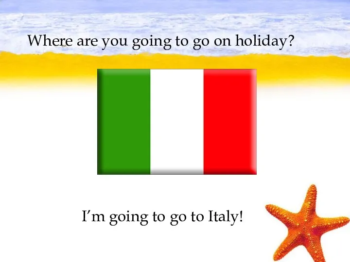 Where are you going to go on holiday? I’m going to go to Italy!