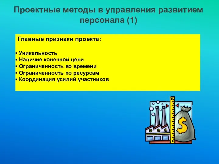 Проектные методы в управления развитием персонала (1) Главные признаки проекта: Уникальность