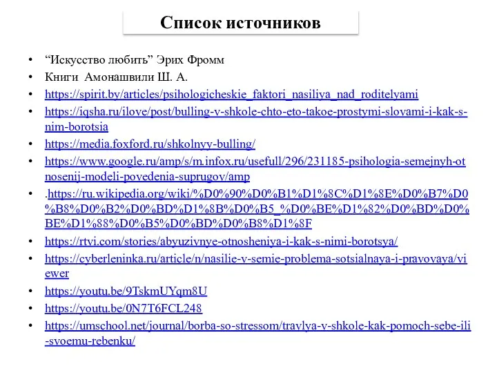 “Искусство любить” Эрих Фромм Книги Амонашвили Ш. А. https://spirit.by/articles/psihologicheskie_faktori_nasiliya_nad_roditelyami https://iqsha.ru/ilove/post/bulling-v-shkole-chto-eto-takoe-prostymi-slovami-i-kak-s-nim-borotsia https://media.foxford.ru/shkolnyy-bulling/