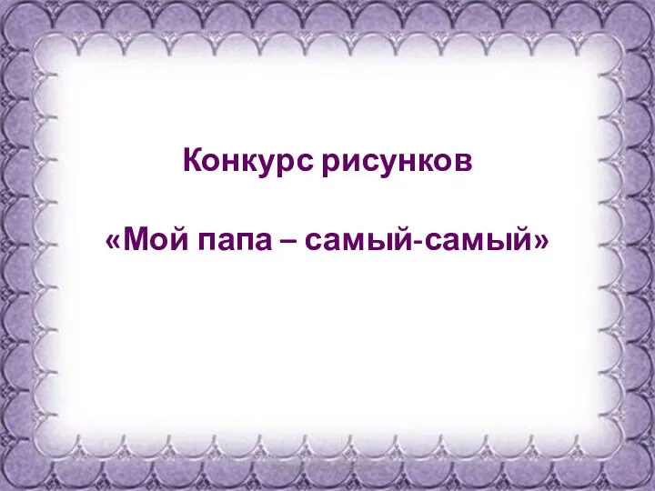 Конкурс рисунков «Мой папа – самый-самый»