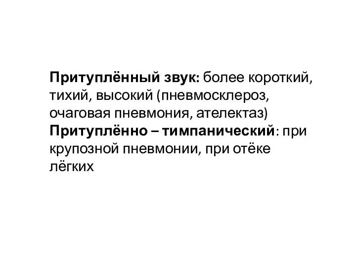 Притуплённый звук: более короткий, тихий, высокий (пневмосклероз, очаговая пневмония, ателектаз) Притуплённо