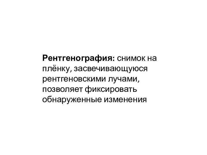 Рентгенография: снимок на плёнку, засвечивающуюся рентгеновскими лучами, позволяет фиксировать обнаруженные изменения