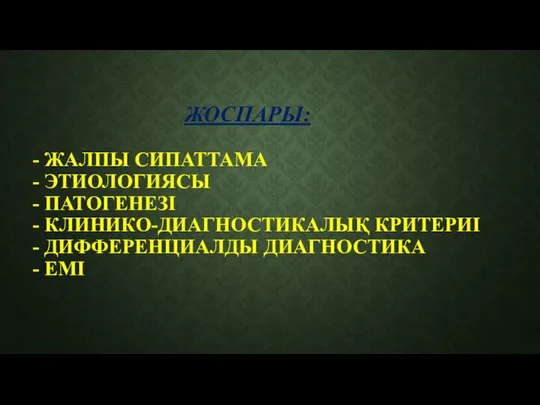 ЖОСПАРЫ: - ЖАЛПЫ СИПАТТАМА - ЭТИОЛОГИЯСЫ - ПАТОГЕНЕЗІ - КЛИНИКО-ДИАГНОСТИКАЛЫҚ КРИТЕРИІ - ДИФФЕРЕНЦИАЛДЫ ДИАГНОСТИКА - ЕМІ