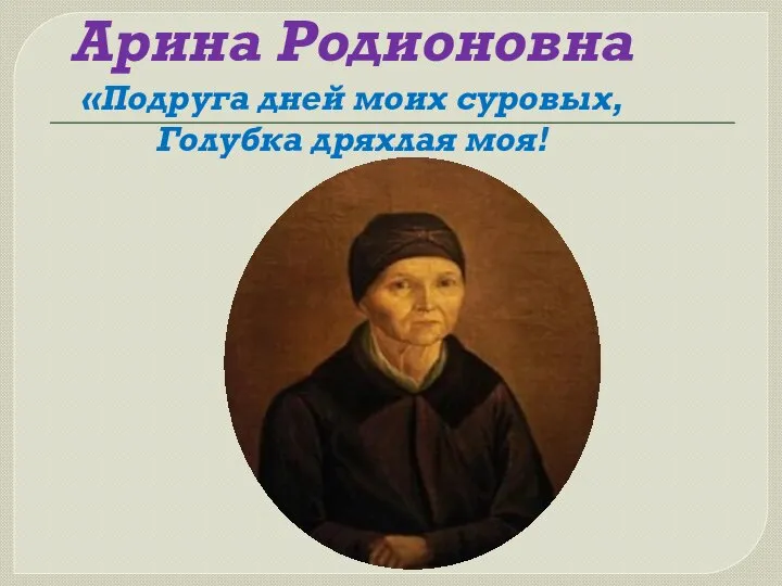 Арина Родионовна «Подруга дней моих суровых, Голубка дряхлая моя!