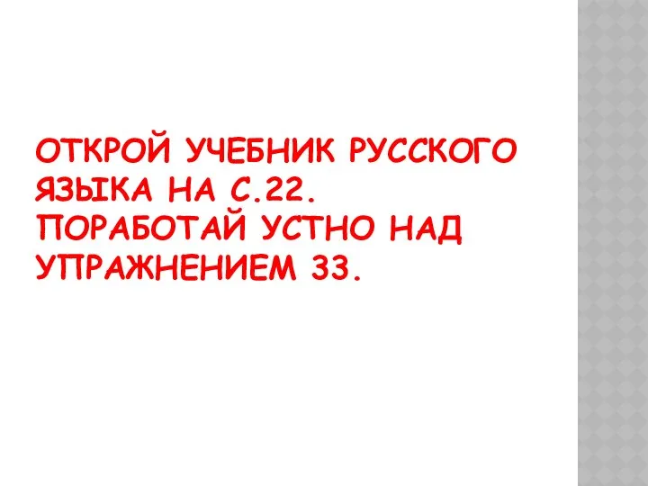 ОТКРОЙ УЧЕБНИК РУССКОГО ЯЗЫКА НА С.22. ПОРАБОТАЙ УСТНО НАД УПРАЖНЕНИЕМ 33.