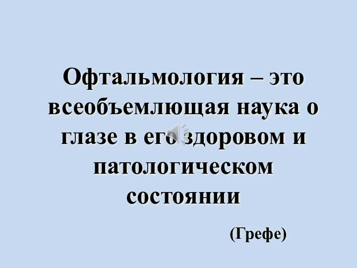 Офтальмология – это всеобъемлющая наука о глазе в его здоровом и патологическом состоянии (Грефе)