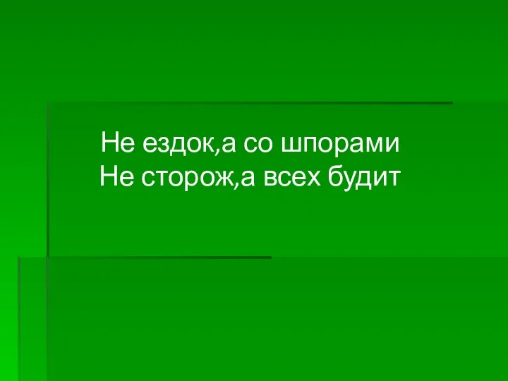 Не ездок,а со шпорами Не сторож,а всех будит