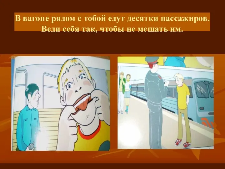 В вагоне рядом с тобой едут десятки пассажиров. Веди себя так, чтобы не мешать им.