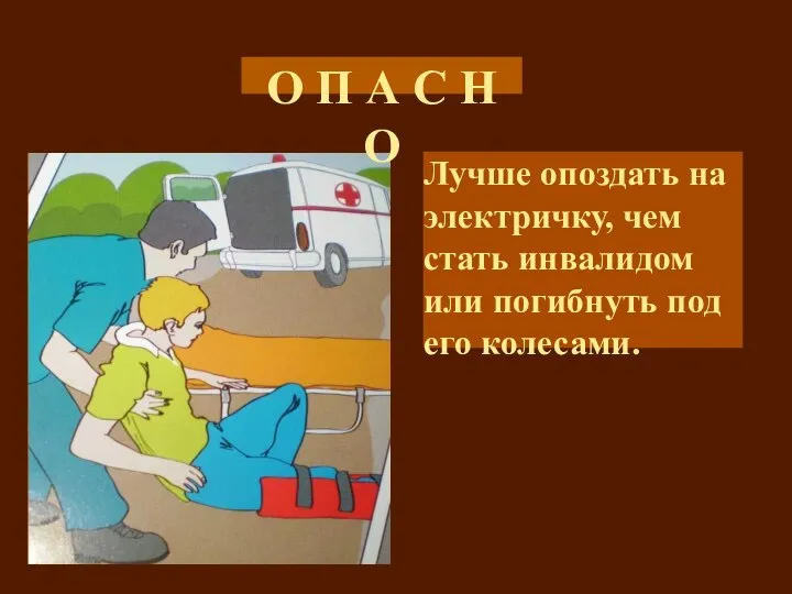 О П А С Н О Лучше опоздать на электричку, чем