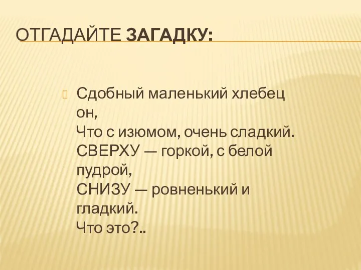 ОТГАДАЙТЕ ЗАГАДКУ: Сдобный маленький хлебец он, Что с изюмом, очень сладкий.