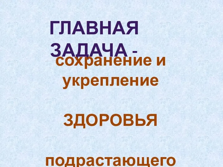 ГЛАВНАЯ ЗАДАЧА - сохранение и укрепление ЗДОРОВЬЯ подрастающего поколения