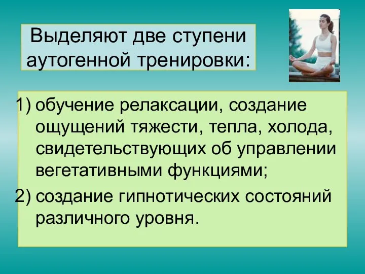 Выделяют две ступени аутогенной тренировки: обучение релаксации, создание ощущений тяжести, тепла,