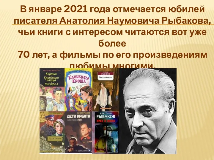 В январе 2021 года отмечается юбилей писателя Анатолия Наумовича Рыбакова, чьи