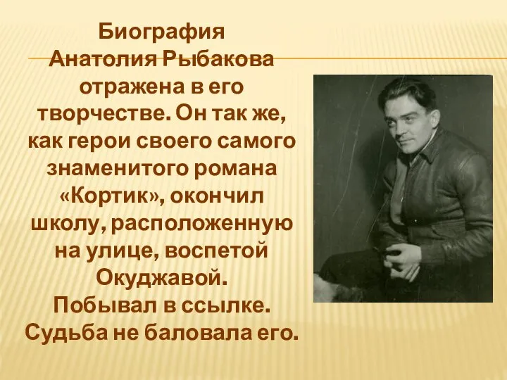 Биография Анатолия Рыбакова отражена в его творчестве. Он так же, как