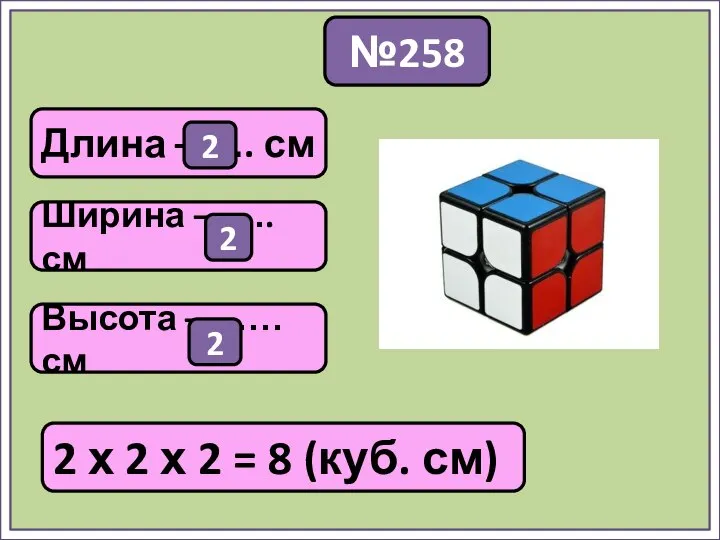 №258 2 х 2 х 2 = 8 (куб. см) Длина