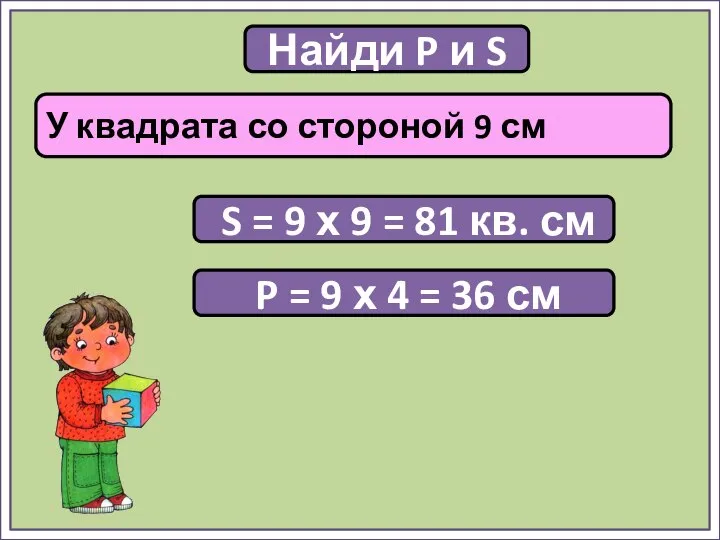 Найди P и S У квадрата со стороной 9 см P