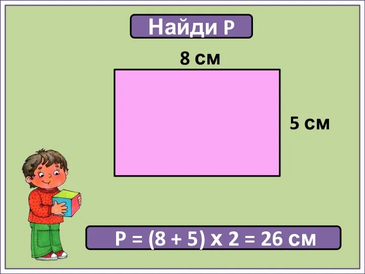 Найди P P = (8 + 5) х 2 = 26 см 5 см 8 см