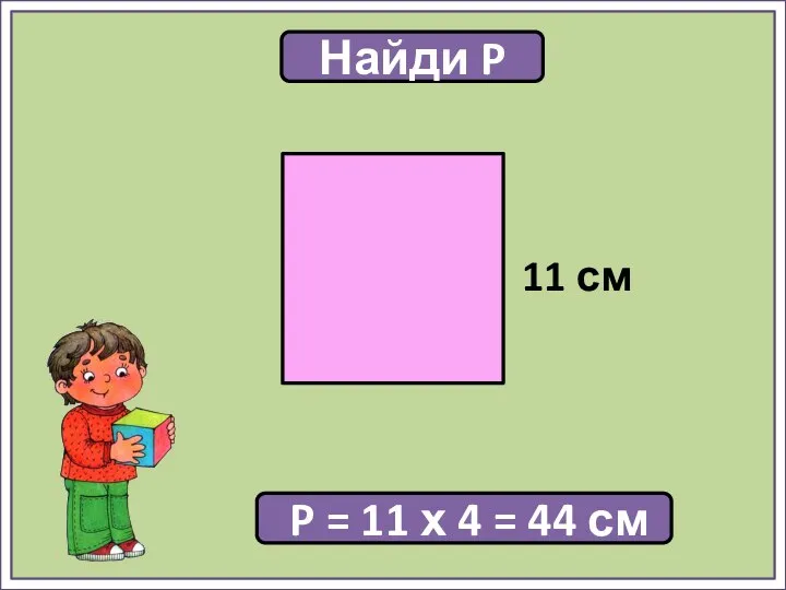 Найди P P = 11 х 4 = 44 см 11 см