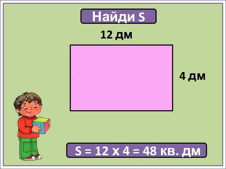 Найди S S = 12 х 4 = 48 кв. дм 4 дм 12 дм