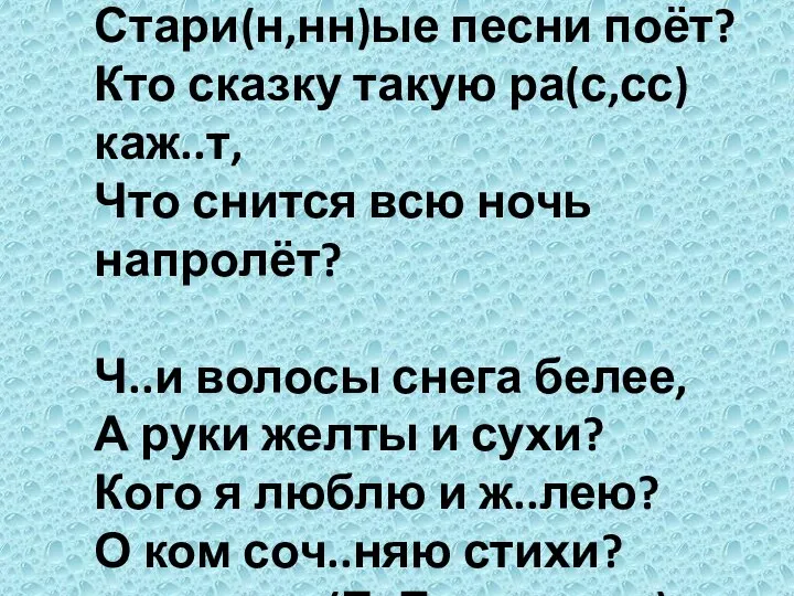 Кто варе..ки пёстрые вяж..т, Стари(н,нн)ые песни поёт? Кто сказку такую ра(с,сс)каж..т,