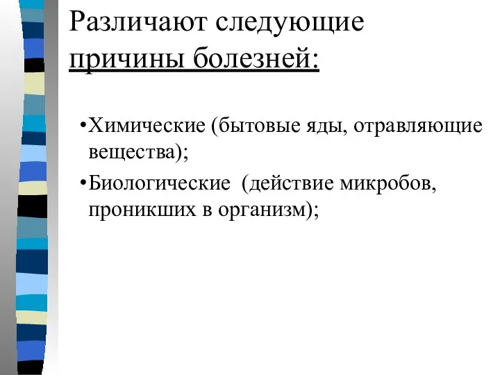 Различают следующие причины болезней: Химические (бытовые яды, отравляющие вещества); Биологические (действие микробов, проникших в организм);