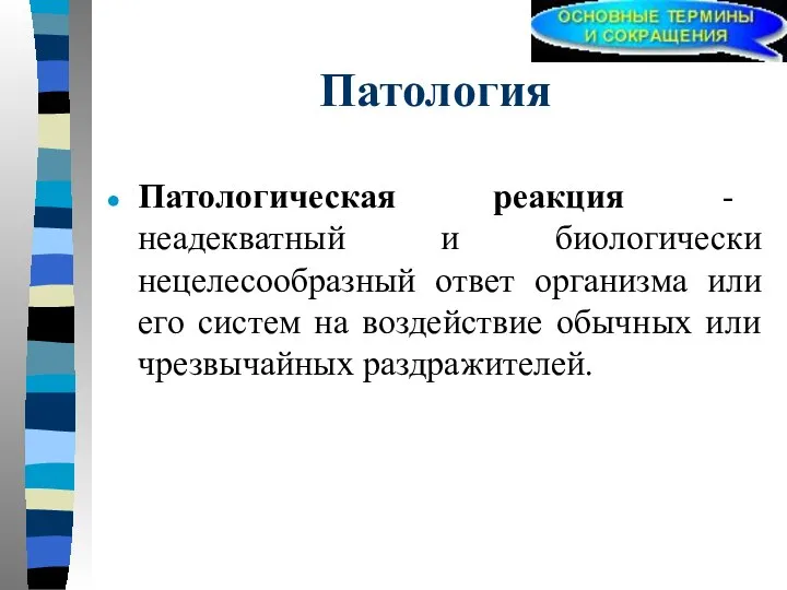 Патология Патологическая реакция - неадекватный и биологически нецелесообразный ответ организма или