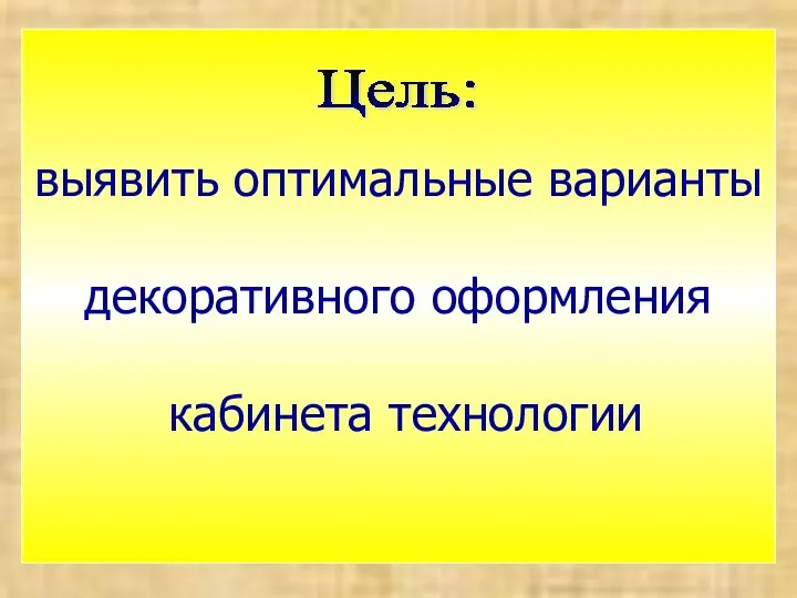 выявить оптимальные варианты декоративного оформления кабинета технологии Цель: