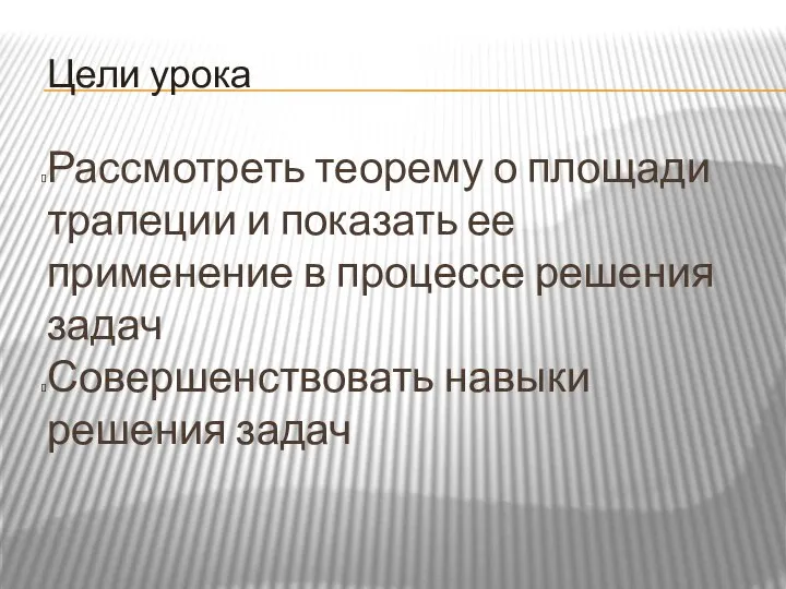 Цели урока Рассмотреть теорему о площади трапеции и показать ее применение