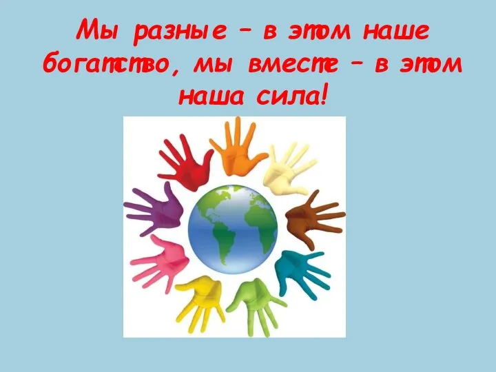 Мы разные – в этом наше богатство, мы вместе – в этом наша сила!