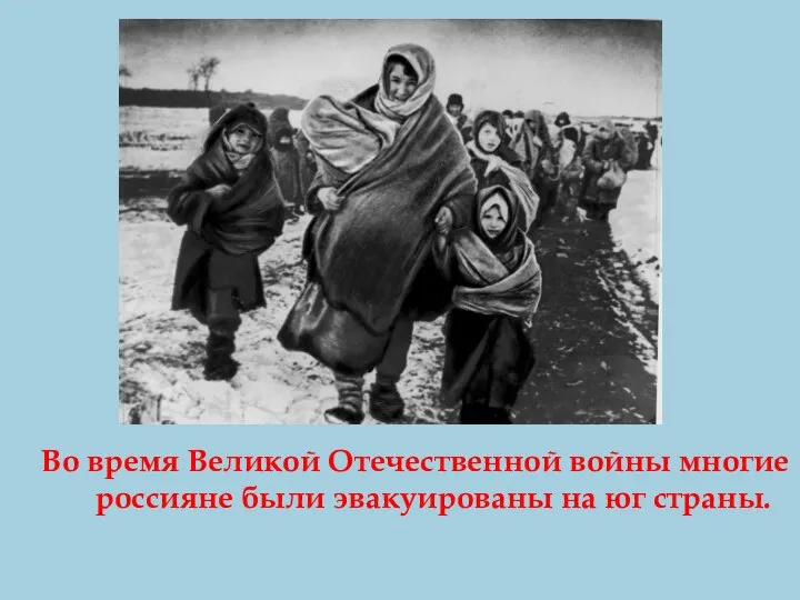 Во время Великой Отечественной войны многие россияне были эвакуированы на юг страны.