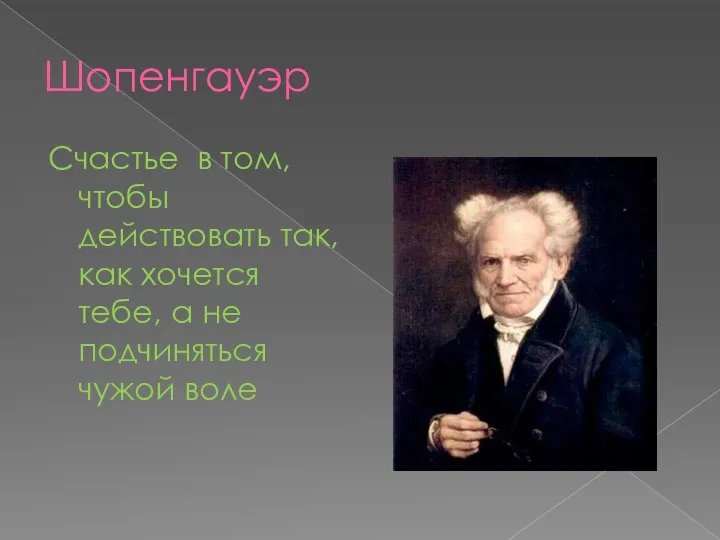 Шопенгауэр Счастье в том,чтобы действовать так, как хочется тебе, а не подчиняться чужой воле