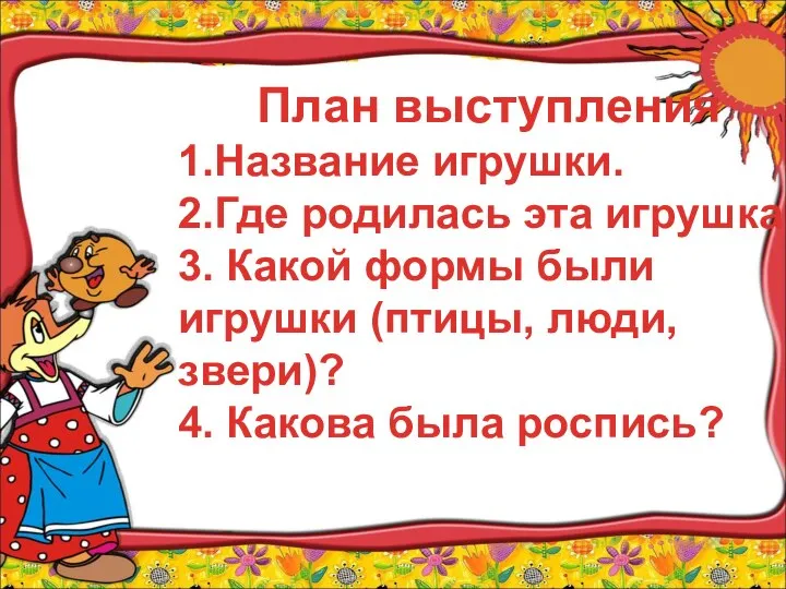 План выступления 1.Название игрушки. 2.Где родилась эта игрушка. 3. Какой формы