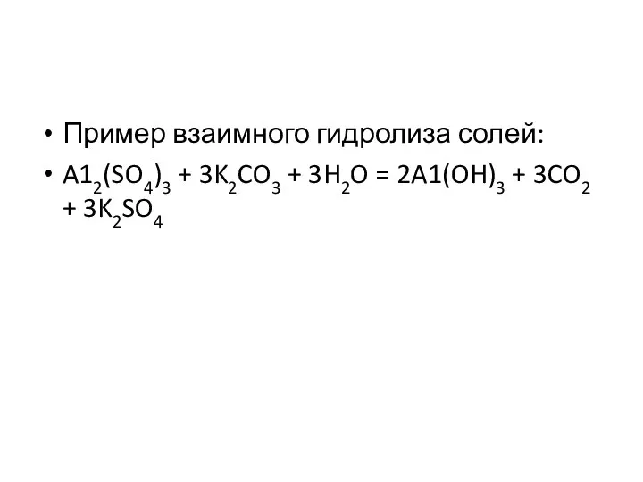 Пример взаимного гидролиза солей: A12(SO4)3 + 3K2CO3 + 3H2O = 2A1(OH)3 + 3CO2­ + 3K2SO4