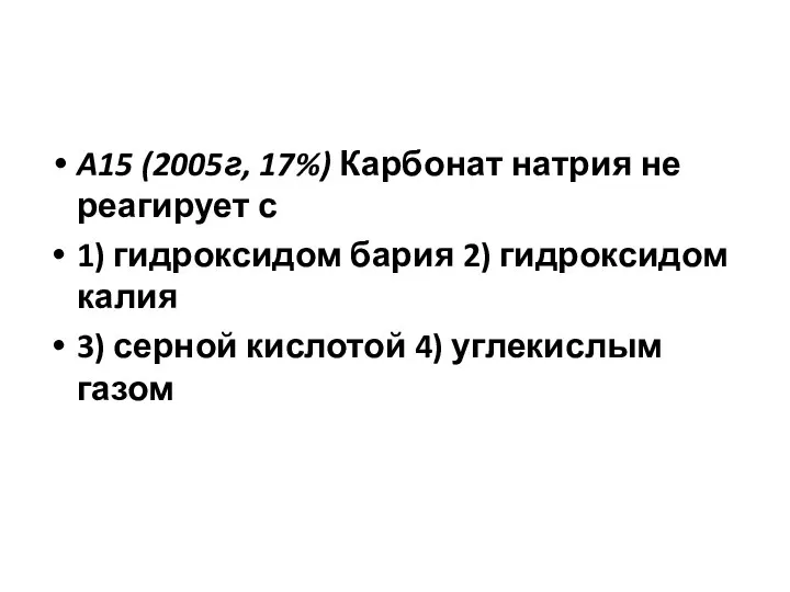 A15 (2005г, 17%) Карбонат натрия не реагирует с 1) гидроксидом бария