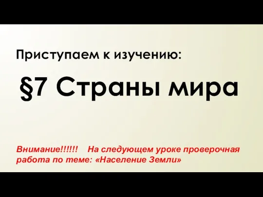 Приступаем к изучению: §7 Страны мира Внимание!!!!!! На следующем уроке проверочная работа по теме: «Население Земли»