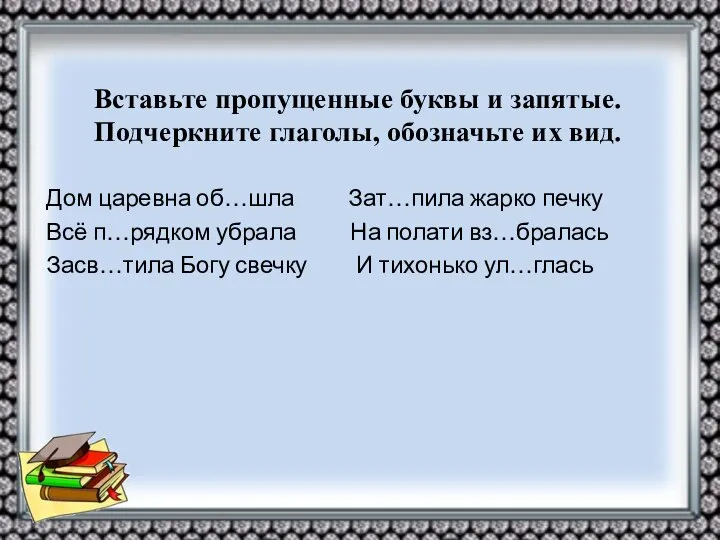 Вставьте пропущенные буквы и запятые. Подчеркните глаголы, обозначьте их вид. Дом